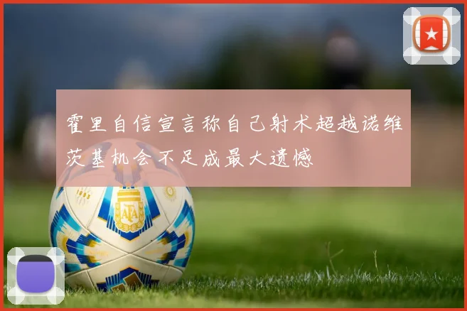 霍里自信宣言称自己射术超越诺维茨基机会不足成最大遗憾