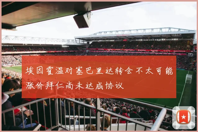 埃因霍温对塞巴里达转会不太可能涨价拜仁尚未达成协议