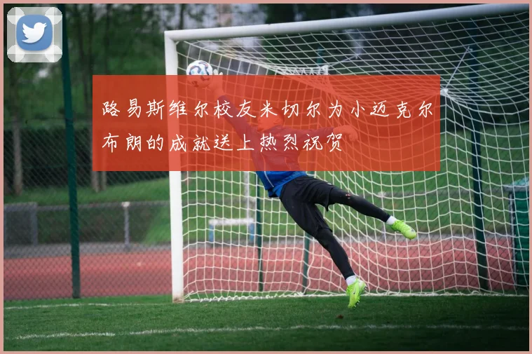 路易斯维尔校友米切尔为小迈克尔布朗的成就送上热烈祝贺