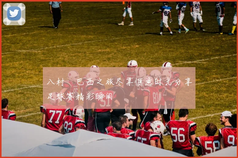 八村塁巴西之旅尽享惬意时光分享足球赛精彩瞬间