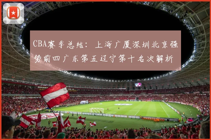 CBA赛季总结：上海广厦深圳北京强势前四广东第五辽宁第十名次解析