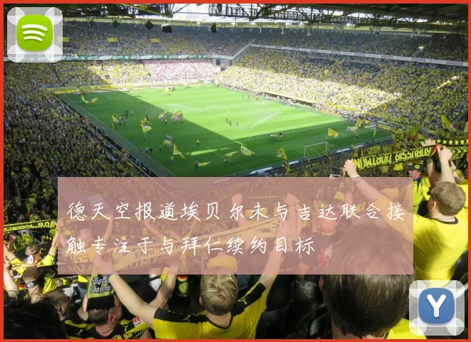 德天空报道埃贝尔未与吉达联合接触专注于与拜仁续约目标