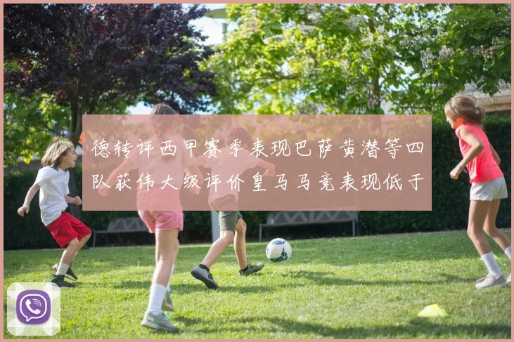 德转评西甲赛季表现巴萨黄潜等四队获伟大级评价皇马马竞表现低于预期