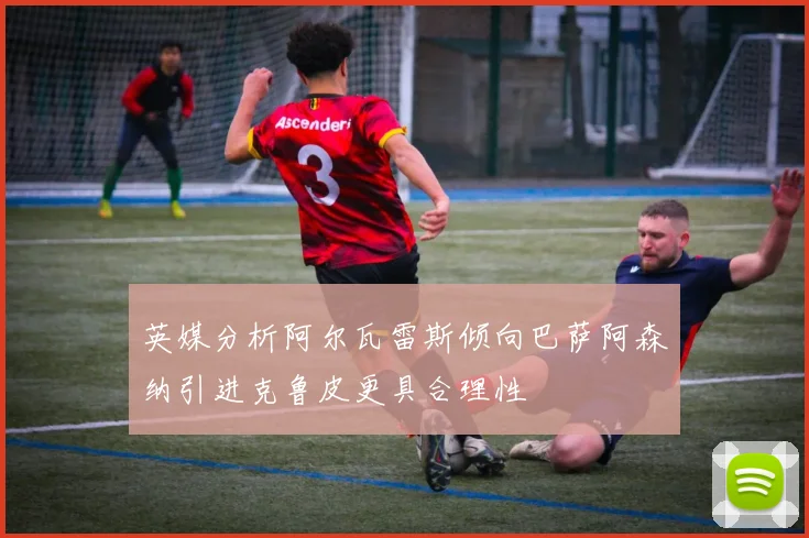 英媒分析阿尔瓦雷斯倾向巴萨阿森纳引进克鲁皮更具合理性