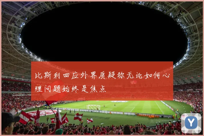 比斯利回应外界质疑称无论如何心理问题始终是焦点