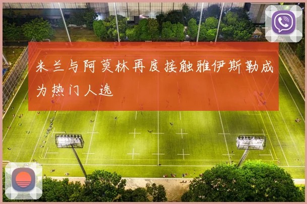 米兰与阿莫林再度接触雅伊斯勒成为热门人选