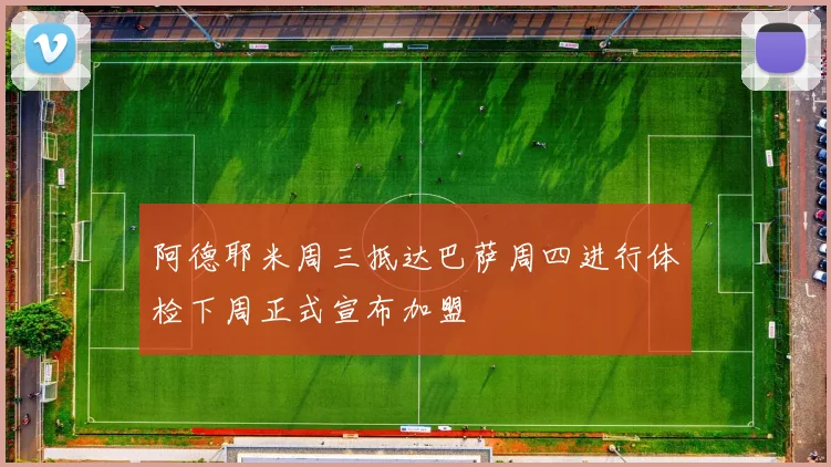阿德耶米周三抵达巴萨周四进行体检下周正式宣布加盟