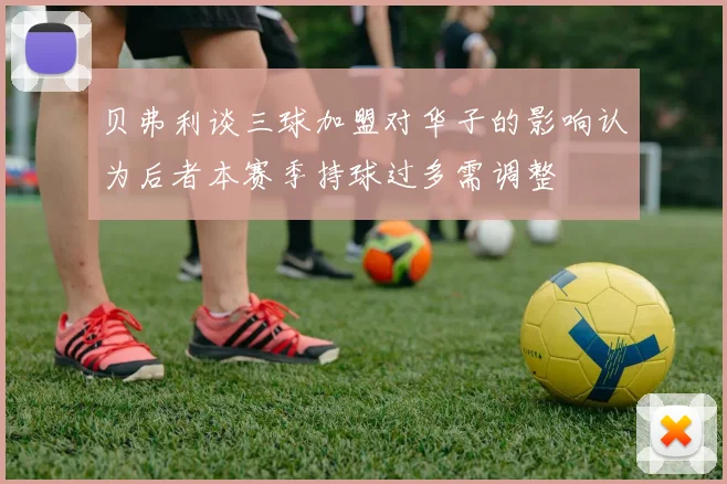 贝弗利谈三球加盟对华子的影响认为后者本赛季持球过多需调整