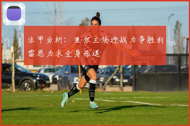 法甲分析：里尔主场迎战力争胜利雷恩力求全身而退