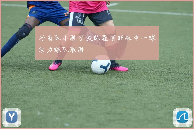 河南队小胜宁波队翟明旺独中一球助力球队取胜