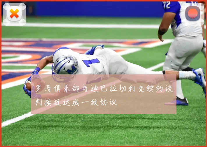 罗马俱乐部与迪巴拉切利克续约谈判接近达成一致协议